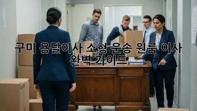 구미 용달이사🚚 소형 운송, 원룸 이사 완벽 가이드✨